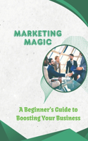 Marketing Magic: A Beginner's Guide to Boosting Your Business