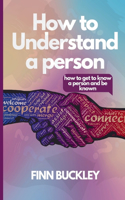 How to understand a person: : how to get to know a person and be known