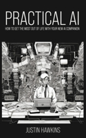 Practical AI: How to Get the Most Out of Life With Your New AI Companion