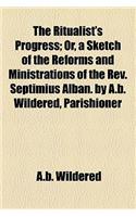 The Ritualist's Progress; Or, a Sketch of the Reforms and Ministrations of the REV. Septimius Alban. by A.B. Wildered, Parishioner