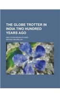 The Globe Trotter in India Two Hundred Years Ago; And Other Indian Studies