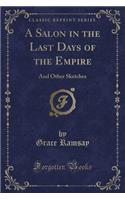 A Salon in the Last Days of the Empire: And Other Sketches (Classic Reprint)