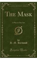 The Mask: A Play in One Act (Classic Reprint): A Play in One Act (Classic Reprint)