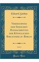 Verzeichniss Der Syrischen Handschriften Der Königlichen Bibliothek Zu Berlin, Vol. 2 (Classic Reprint)