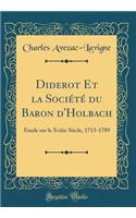 Diderot Et la Société du Baron d'Holbach: Étude sur le Xviiie Siècle, 1713-1789 (Classic Reprint)