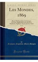 Les Mondes, 1869, Vol. 19: Revue Hebdomadaire Des Sciences Et Leurs Applications Aux Arts Et A L'Industrie; Septieme Annee; Janvier-Avril (Classic Reprint): Revue Hebdomadaire Des Sciences Et Leurs Applications Aux Arts Et A L'Industrie; Septieme Annee; Janvier-Avril (Classic Reprint)