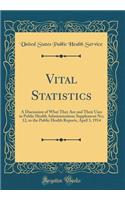 Vital Statistics: A Discussion of What They Are and Their Uses in Public Health Administration; Supplement No; 12, to the Public Health Reports, April 3, 1914 (Classic Reprint)