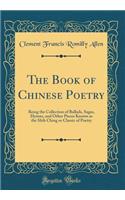 The Book of Chinese Poetry: Being the Collection of Ballads, Sagas, Hymns, and Other Pieces Known as the Shih Ching or Classic of Poetry (Classic Reprint)