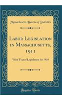 Labor Legislation in Massachusetts, 1911: With Text of Legislation for 1910 (Classic Reprint): With Text of Legislation for 1910 (Classic Reprint)