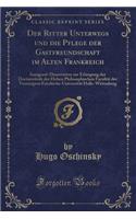 Der Ritter Unterwegs Und Die Pflege Der Gastfreundschaft Im Alten Frankreich: Inaugural-Dissertation Zur Erlangung Der Doctorwürde Der Hohen Philosophischen Facultät Der Vereinigten Friedrichs-Universität Halle-Wittenberg (Cla