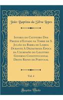 Istoria Do Cativeiro DOS Prezos d'Estado Na Torre de S. JuliÃ£o Da Barra de Lisboa Durante a Dezastroza Ã?poca Da UzurpasÃ£o Do Legitimo Governo Constitucional Deste Reino de Portugal, Vol. 4 (Classic Reprint)