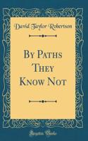 By Paths They Know Not (Classic Reprint)