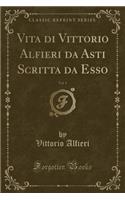 Vita Di Vittorio Alfieri Da Asti Scritta Da Esso, Vol. 1 (Classic Reprint)