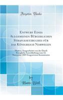 Entwurf Eines Allgemeinen Bürgerlichen Strafgesetzbuches für das Königreich Norwegen: Motive; Ausgearbeitet von der Durch Königliche Entschließung vom 14. November 1885 Eingesetzten Kommission (Classic Reprint)