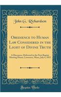 Obedience to Human Law Considered in the Light of Divine Truth: A Discourse, Delivered in the First Baptist Meeting House, Lawrence, Mass;, July 4, 1852 (Classic Reprint)