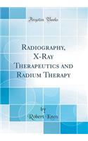 Radiography, X-Ray Therapeutics and Radium Therapy (Classic Reprint)