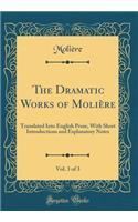 The Dramatic Works of Moliï¿½re, Vol. 3 of 3: Translated Into English Prose, with Short Introductions and Explanatory Notes (Classic Reprint): Translated Into English Prose, with Short Introductions and Explanatory Notes (Classic Reprint)