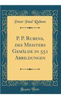 P. P. Rubens, des Meisters Gemälde in 551 Abbildungen (Classic Reprint)