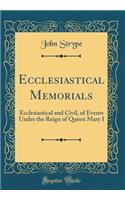 Ecclesiastical Memorials: Ecclesiastical and Civil, of Events Under the Reign of Queen Mary I (Classic Reprint)