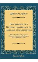 Proceedings of a General Conference of Railroad Commissioners: Held at the Office of the Interstate Commerce Commission, Washington, D. C., March 5-6-7, 1889 (Classic Reprint)