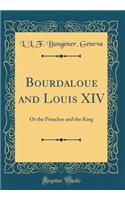 Bourdaloue and Louis XIV: Or the Preacher and the King (Classic Reprint)