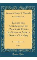 Éloges des Académiciens de l'Académie Royale des Sciences, Morts Depuis l'An 1699, Vol. 1 (Classic Reprint)