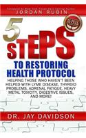 5 Steps to Restoring Health Protocol: Helping Those Who Haven't Been Helped with Lyme Disease, Thyroid Problems, Adrenal Fatigue, Heavy Metal Toxicity, Digestive Issues, and More!
