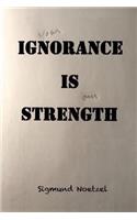 your Ignorance Is our Strength