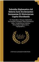 Subsidia Diplomatica Ad Selecta Iuris Ecclesiastici Germaniae Et Historiarum Capita Elucidanda