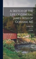 Sketch of the Life of General James Irish of Gorham, ME