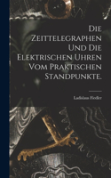 Zeittelegraphen und die elektrischen Uhren vom praktischen Standpunkte.