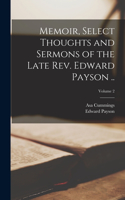 Memoir, Select Thoughts and Sermons of the Late Rev. Edward Payson ..; Volume 2