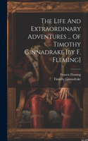 Life And Extraordinary Adventures ... Of Timothy Ginnadrake [by F. Fleming]