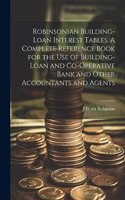 Robinsonian Building-loan Interest Tables. A Complete Reference Book for the use of Building-loan and Co-operative Bank and Other Accountants and Agents