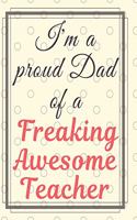 I'm a Proud Dad Of A Freaking Awesome Teacher Notebook Journal: Best Smart Teacher Notebook Journal Blanked lined Diary Funny Gift Preschool Journal Notebook