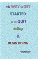 The Way To Get Started Is To Quit Talking And Begin Doing - Walt Disney