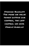 Standard Booklets The More We Value Things Outside Our Control the Less Control We Have Marcus Aurelius: A soft cover blank lined journal with a Marcus Aurelius quote at the top of each journal entry.