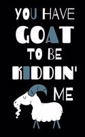 You Have Goat To Be Kiddin' Me
