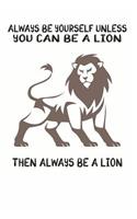 Always Be Yourself Unless You Can Be A Lion Then Always Be A Lion: Cute Lion Lovers Journal / Notebook / Diary / Birthday Gift (6x9 - 110 Blank Lined Pages)