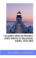 Les Petits C T?'s de L'Histoire: Notes Intimes Et Documents in Dits, 1870-1884: Notes Intimes Et Documents in Dits, 1870-1884