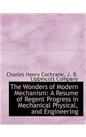 The Wonders of Modern Mechanism: A Resume of Regent Progress in Mechanical Physical, and Engineering