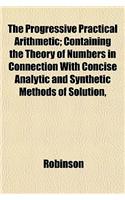 The Progressive Practical Arithmetic; Containing the Theory of Numbers in Connection with Concise Analytic and Synthetic Methods of Solution,