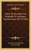 Letters Of Alexander Von Humboldt To Varnhagen Von Ense From 1827 To 1858