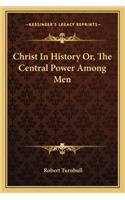 Christ In History Or, The Central Power Among Men