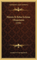 Historia De Rebus Ecclesiae Ultrajectensis (1725): (Latin)