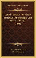 Daniel Tossanus Der Altere, Professor Der Theologie Und Pastor, 1541-1602 (1898)