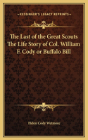 The Last of the Great Scouts The Life Story of Col. William F. Cody or Buffalo Bill