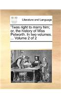 'Twas right to marry him; or, the history of Miss Petworth. In two volumes. ... Volume 2 of 2