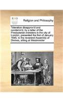 Toleration disapprov'd and condemn'd, by a letter of the Presbyterian ministers in the city of London, presented the first of January 1645. to the reverend Assembly of Divines, sitting at Westminster: (English)