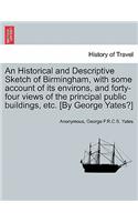 Historical and Descriptive Sketch of Birmingham, with Some Account of Its Environs, and Forty-Four Views of the Principal Public Buildings, Etc. [By George Yates?]